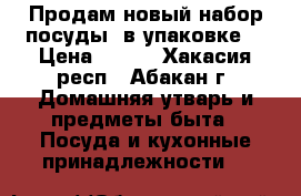 Продам новый набор посуды, в упаковке! › Цена ­ 500 - Хакасия респ., Абакан г. Домашняя утварь и предметы быта » Посуда и кухонные принадлежности   